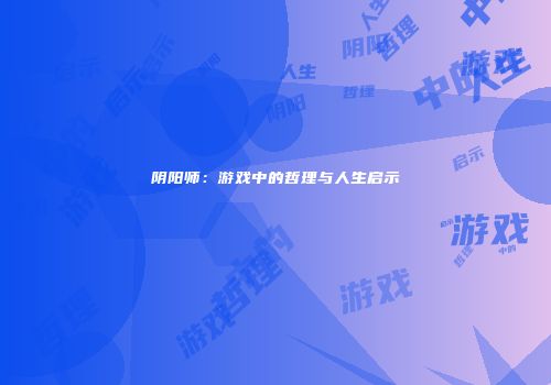 阴阳师：游戏中的哲理与人生启示