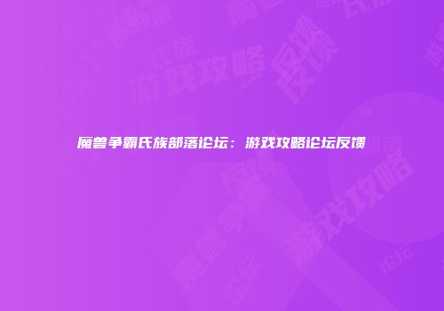 魔兽争霸氏族部落论坛：游戏攻略论坛反馈