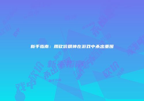 新手指南：用砍价精神在游戏中杀出重围