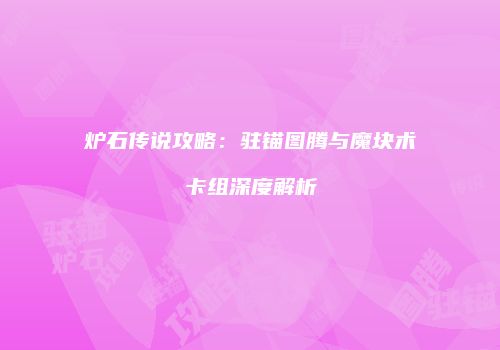 炉石传说攻略：驻锚图腾与魔块术卡组深度解析
