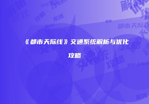 《都市天际线》交通系统解析与优化攻略