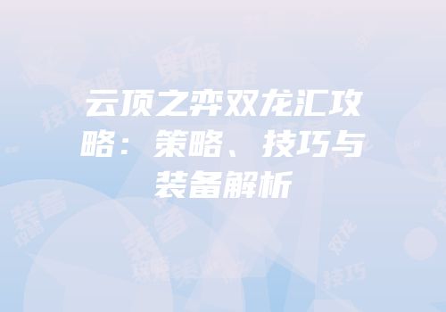 云顶之弈双龙汇攻略：策略、技巧与装备解析