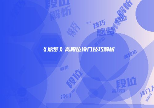 《悠梦》高段位冷门技巧解析
