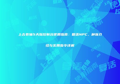 上古卷轴5天际控制台使用指南：复活NPC、种族介绍与实用指令详解