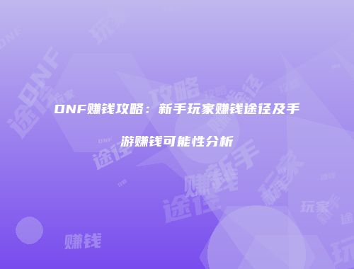 DNF赚钱攻略：新手玩家赚钱途径及手游赚钱可能性分析