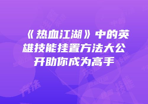 《热血江湖》中的英雄技能挂置方法大公开助你成为高手