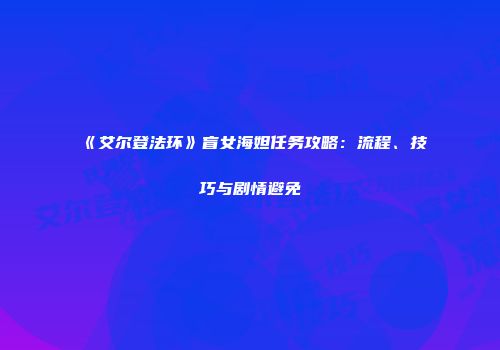 《艾尔登法环》盲女海妲任务攻略：流程、技巧与剧情避免