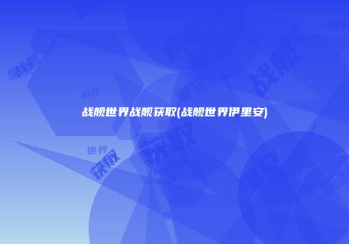 战舰世界战舰获取(战舰世界伊里安)