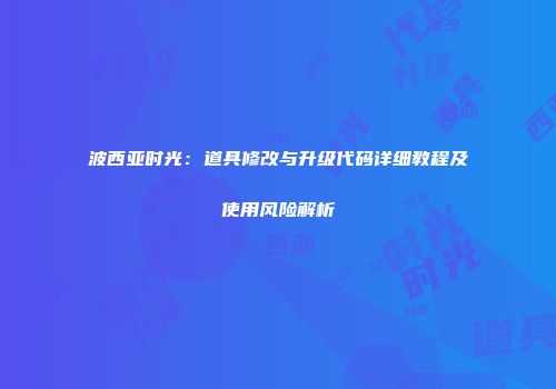 波西亚时光：道具修改与升级代码详细教程及使用风险解析
