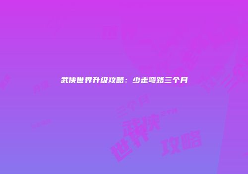 武侠世界升级攻略：少走弯路三个月