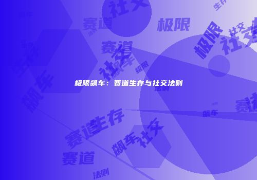 极限飙车：赛道生存与社交法则