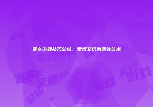 赛车游戏技巧总结：爱恨交织的驾驶艺术