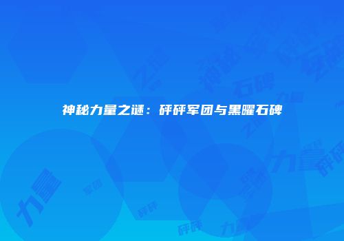 神秘力量之谜：砰砰军团与黑曜石碑