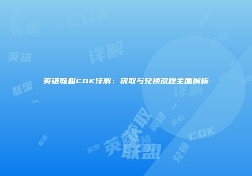 英雄联盟CDK详解：获取与兑换流程全面解析
