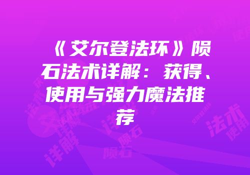 《艾尔登法环》陨石法术详解：获得、使用与强力魔法推荐