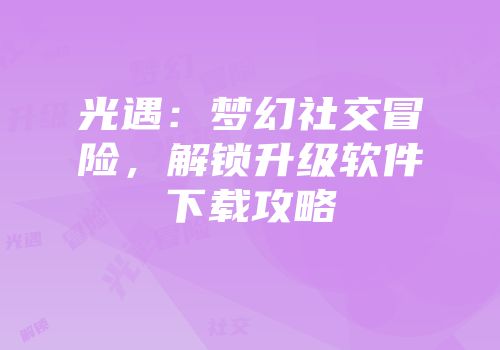 光遇：梦幻社交冒险，解锁升级软件下载攻略