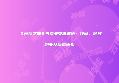 《云顶之弈》5费卡英雄解析：技能、种族职业及版本表现