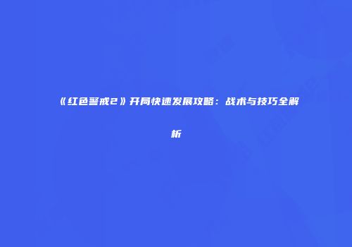 《红色警戒2》开局快速发展攻略：战术与技巧全解析