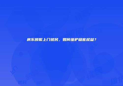 房东频繁上门扰民，如何维护租客权益？