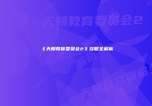 《天朝教育委员会2》攻略全解析