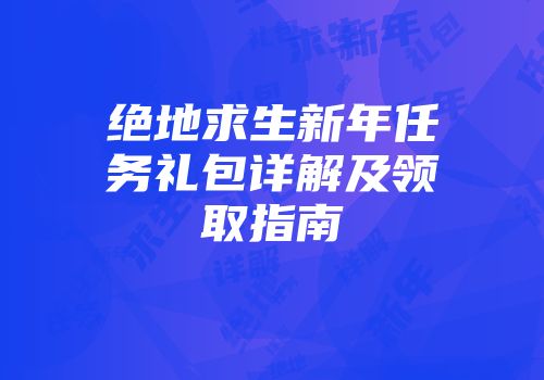 绝地求生新年任务礼包详解及领取指南