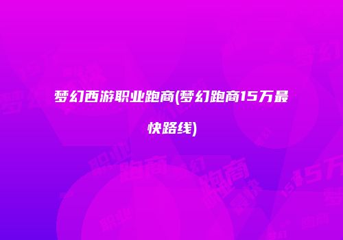 梦幻西游职业跑商(梦幻跑商15万最快路线)
