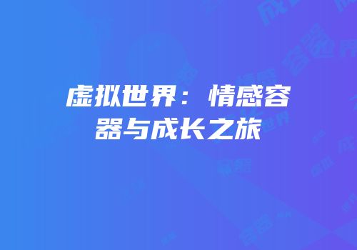 虚拟世界：情感容器与成长之旅