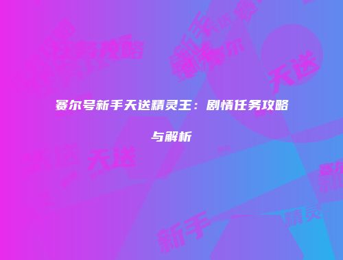 赛尔号新手天送精灵王：剧情任务攻略与解析
