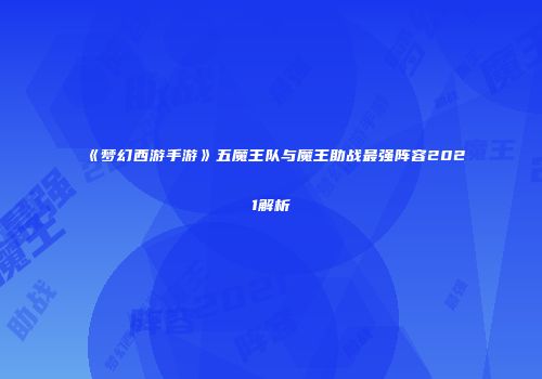 《梦幻西游手游》五魔王队与魔王助战最强阵容2021解析