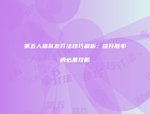 第五人格队友打法技巧解析：提升胜率的必备攻略