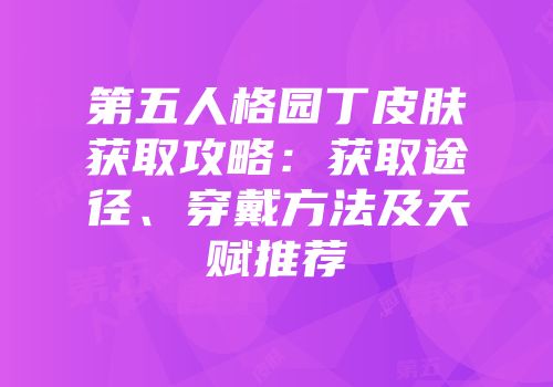 第五人格园丁皮肤获取攻略：获取途径、穿戴方法及天赋推荐