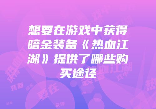 想要在游戏中获得暗金装备《热血江湖》提供了哪些购买途径