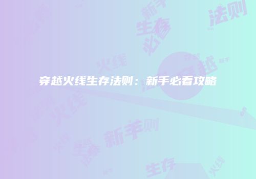穿越火线生存法则：新手必看攻略