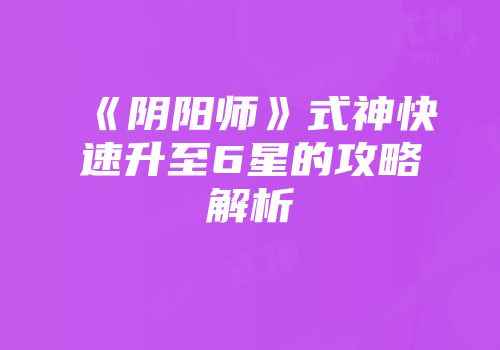 《阴阳师》式神快速升至6星的攻略解析