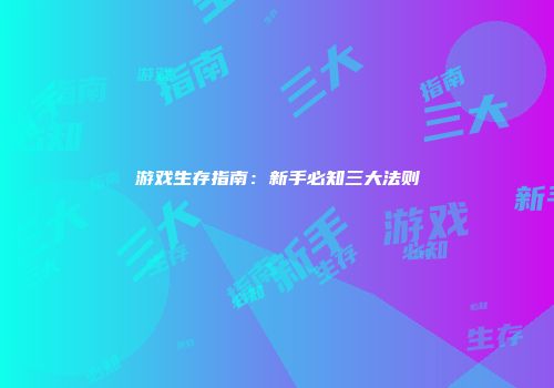 游戏生存指南：新手必知三大法则