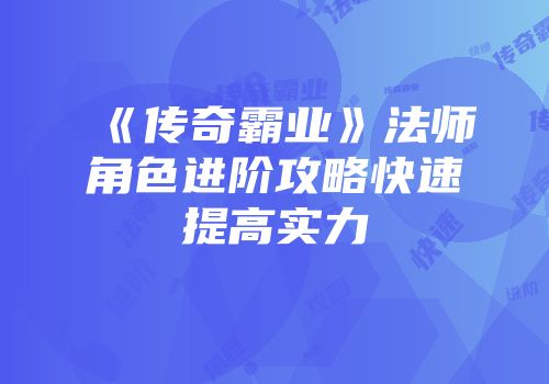 《传奇霸业》法师角色进阶攻略快速提高实力