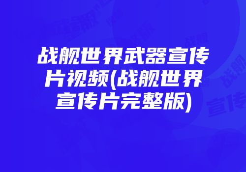 战舰世界武器宣传片视频(战舰世界宣传片完整版)