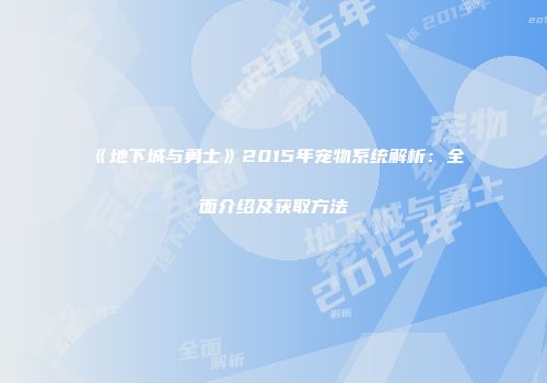 《地下城与勇士》2015年宠物系统解析：全面介绍及获取方法