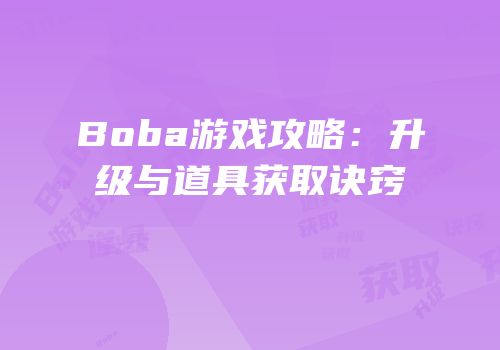 Boba游戏攻略：升级与道具获取诀窍