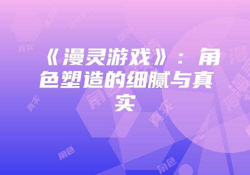 《漫灵游戏》：角色塑造的细腻与真实