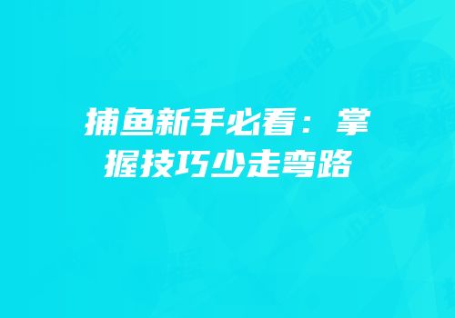 捕鱼新手必看：掌握技巧少走弯路