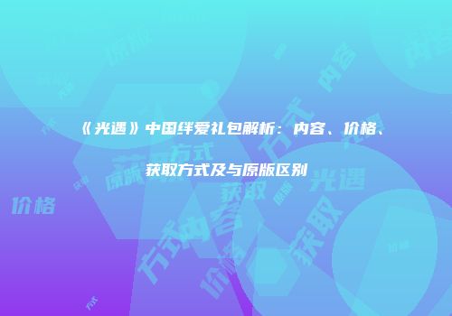 《光遇》中国绊爱礼包解析：内容、价格、获取方式及与原版区别
