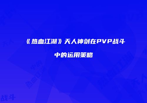 《热血江湖》天人神剑在PVP战斗中的运用策略