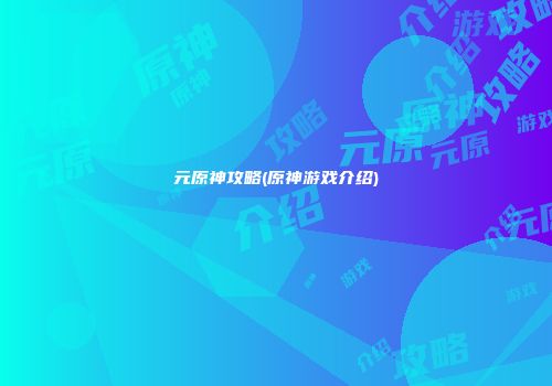 元原神攻略(原神游戏介绍)
