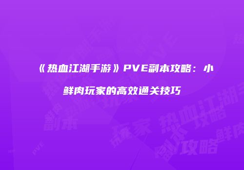 《热血江湖手游》PVE副本攻略：小鲜肉玩家的高效通关技巧