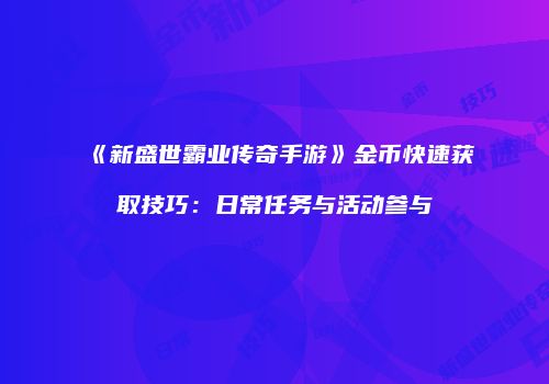 《新盛世霸业传奇手游》金币快速获取技巧：日常任务与活动参与
