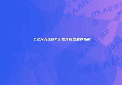 《双人大比拼2》提升段位生存指南
