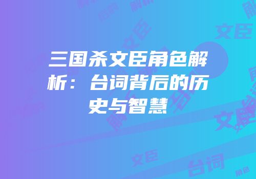 三国杀文臣角色解析：台词背后的历史与智慧