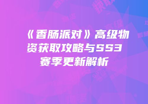 《香肠派对》高级物资获取攻略与SS3赛季更新解析