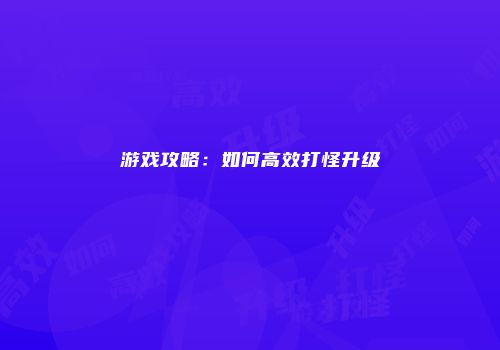 游戏攻略：如何高效打怪升级
